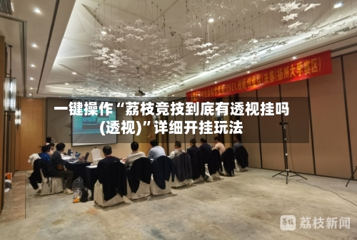 一键操作“荔枝竞技到底有透视挂吗(透视)”详细开挂玩法-第1张图片