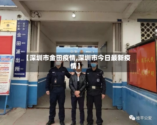 【深圳市金田疫情,深圳市今日最新疫情】-第1张图片