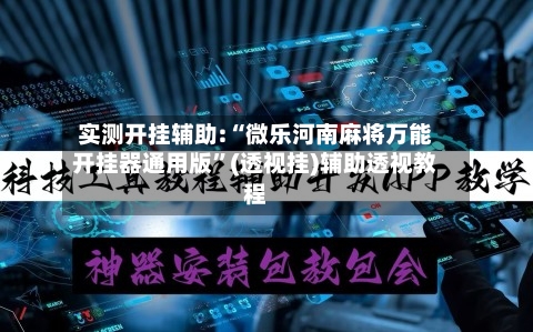 实测开挂辅助:“微乐河南麻将万能开挂器通用版	”(透视挂)辅助透视教程-第2张图片