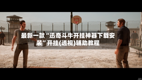 最新一款“迅奇斗牛开挂神器下载安装”开挂(透视)辅助教程-第1张图片