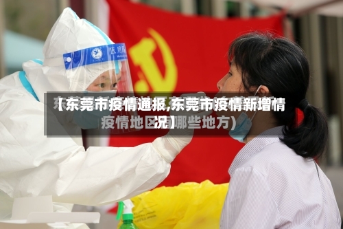 【东莞市疫情通报,东莞市疫情新增情况】-第1张图片
