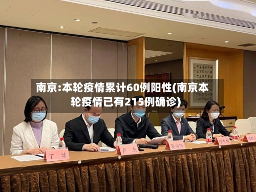 南京:本轮疫情累计60例阳性(南京本轮疫情已有215例确诊)-第2张图片