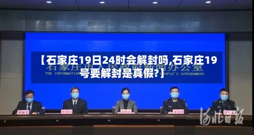 【石家庄19日24时会解封吗,石家庄19号要解封是真假?】-第1张图片