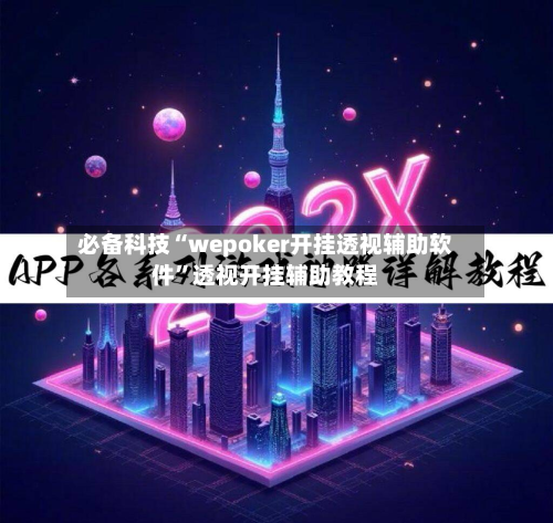 必备科技“wepoker开挂透视辅助软件	”透视开挂辅助教程-第2张图片