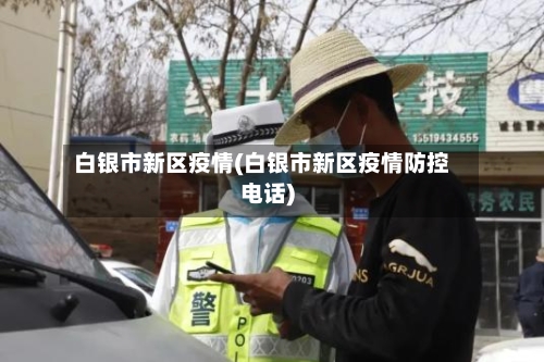 白银市新区疫情(白银市新区疫情防控电话)-第1张图片