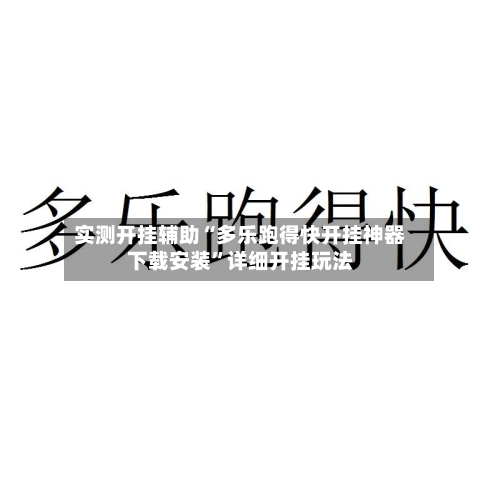 实测开挂辅助“多乐跑得快开挂神器下载安装”详细开挂玩法-第1张图片