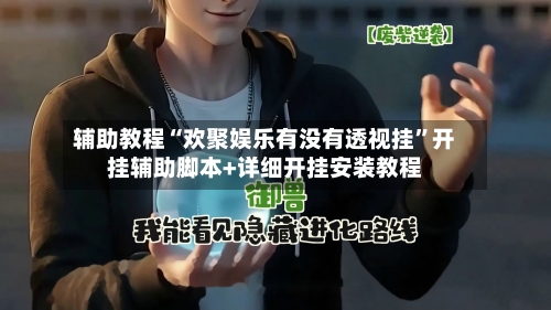 辅助教程“欢聚娱乐有没有透视挂”开挂辅助脚本+详细开挂安装教程-第1张图片