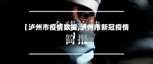 【泸州市疫情数据,泸州市新冠疫情】-第1张图片
