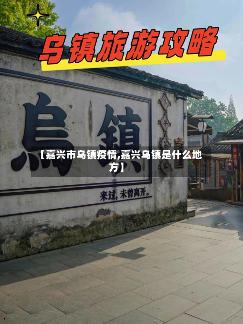 【嘉兴市乌镇疫情,嘉兴乌镇是什么地方】-第1张图片