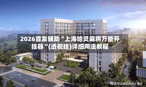 2026首发辅助“上海哈灵麻将万能开挂器“(透视挂)详细用法教程-第1张图片