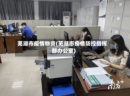 芜湖市疫情物资(芜湖市疫情防控指挥部办公室)-第1张图片