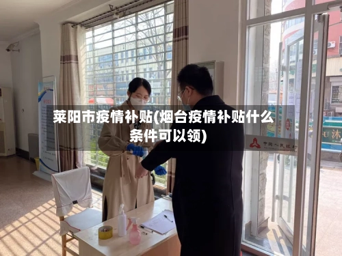 莱阳市疫情补贴(烟台疫情补贴什么条件可以领)-第1张图片