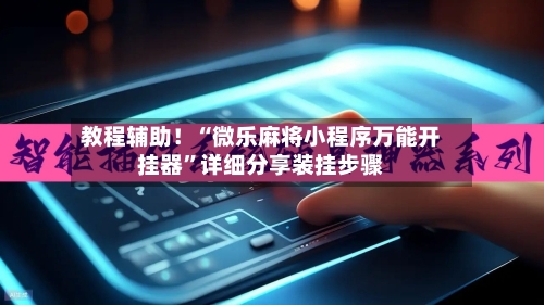 教程辅助！“微乐麻将小程序万能开挂器	”详细分享装挂步骤-第2张图片