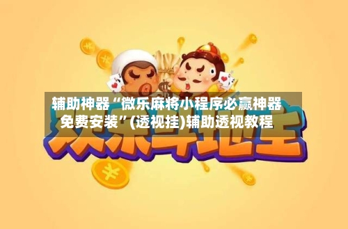 辅助神器“微乐麻将小程序必赢神器免费安装”(透视挂)辅助透视教程-第2张图片