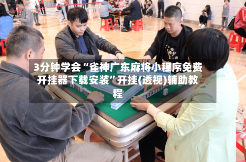 3分钟学会“雀神广东麻将小程序免费开挂器下载安装”开挂(透视)辅助教程-第1张图片