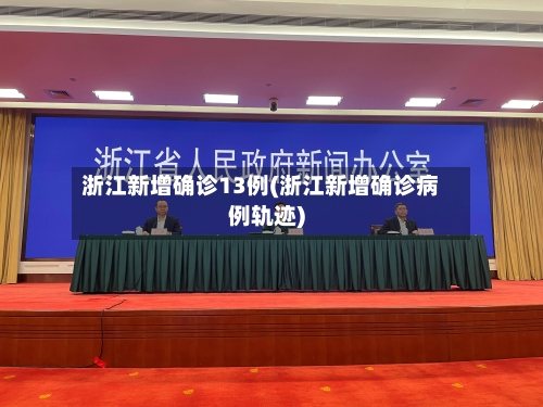 浙江新增确诊13例(浙江新增确诊病例轨迹)-第3张图片