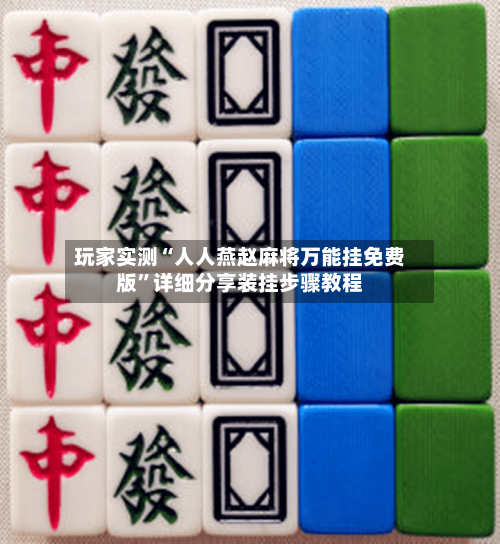 玩家实测“人人燕赵麻将万能挂免费版”详细分享装挂步骤教程-第1张图片