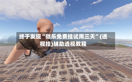 终于发现“微乐免费挂试用三天”(透视挂)辅助透视教程-第1张图片