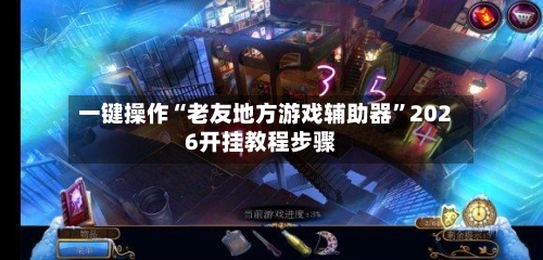 一键操作“老友地方游戏辅助器	”2026开挂教程步骤-第1张图片