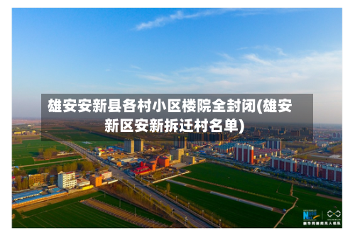 雄安安新县各村小区楼院全封闭(雄安新区安新拆迁村名单)-第1张图片