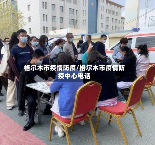 格尔木市疫情防疫/格尔木市疫情防疫中心电话-第1张图片