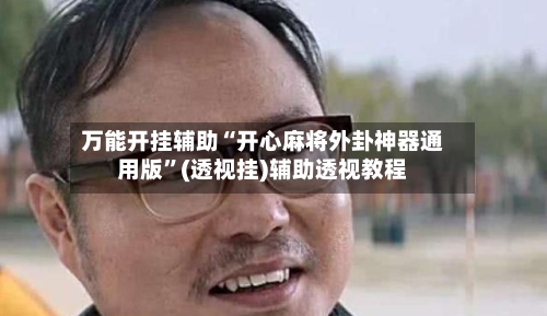 万能开挂辅助“开心麻将外卦神器通用版”(透视挂)辅助透视教程-第1张图片
