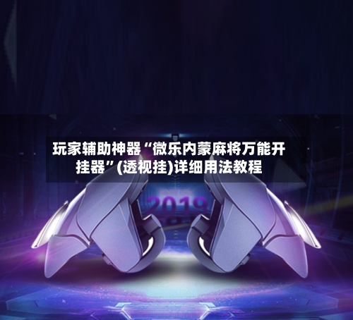 玩家辅助神器“微乐内蒙麻将万能开挂器	”(透视挂)详细用法教程-第1张图片