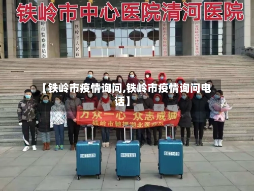【铁岭市疫情询问,铁岭市疫情询问电话】-第1张图片