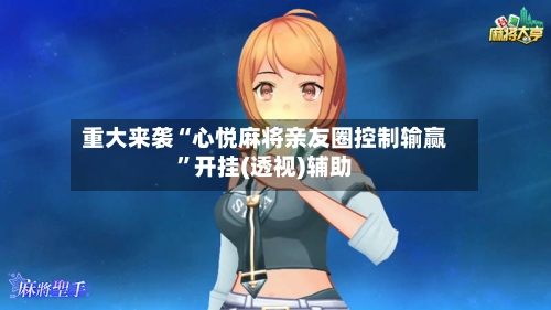 重大来袭“心悦麻将亲友圈控制输赢”开挂(透视)辅助-第3张图片
