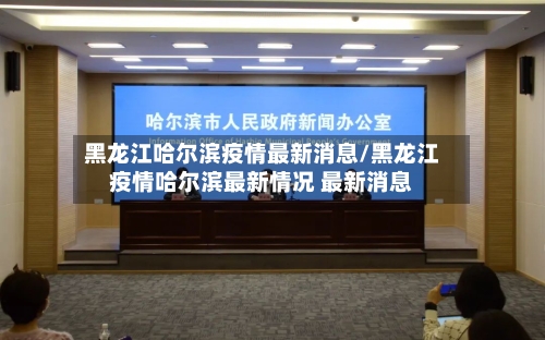 黑龙江哈尔滨疫情最新消息/黑龙江疫情哈尔滨最新情况 最新消息-第2张图片