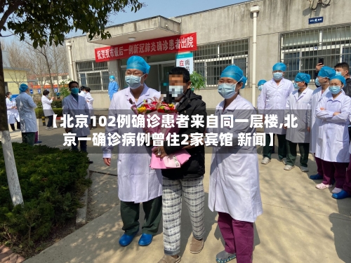 【北京102例确诊患者来自同一层楼,北京一确诊病例曾住2家宾馆 新闻】-第2张图片