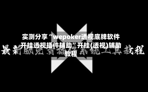 实测分享“wepoker透视底牌软件开挂透视插件辅助	”开挂(透视)辅助教程-第2张图片