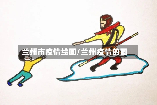 兰州市疫情绘画/兰州疫情的画-第1张图片