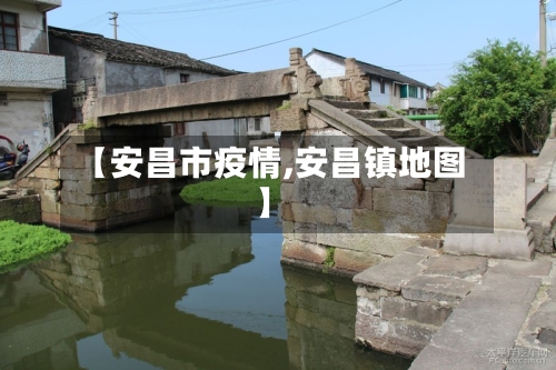 【安昌市疫情,安昌镇地图】-第1张图片