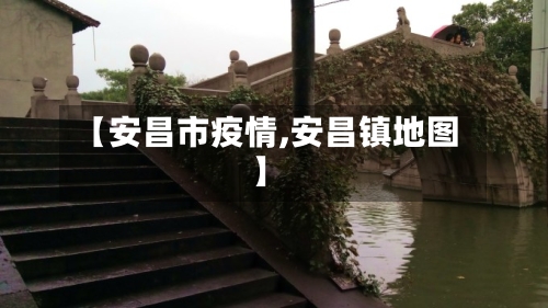 【安昌市疫情,安昌镇地图】-第3张图片