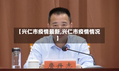 【兴仁市疫情最新,兴仁市疫情情况】-第2张图片