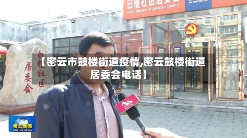 【密云市鼓楼街道疫情,密云鼓楼街道居委会电话】-第2张图片