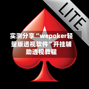 实测分享“wepoker轻量版透视软件	”开挂辅助透视教程-第2张图片