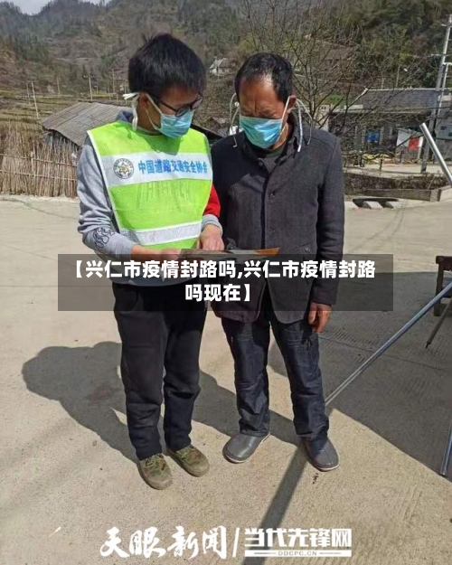 【兴仁市疫情封路吗,兴仁市疫情封路吗现在】-第1张图片