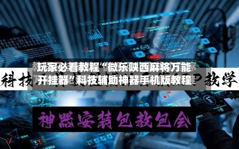 玩家必看教程“微乐陕西麻将万能开挂器”科技辅助神器手机版教程-第2张图片