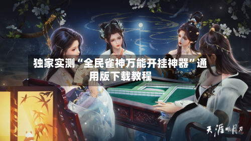 独家实测“全民雀神万能开挂神器	”通用版下载教程-第2张图片