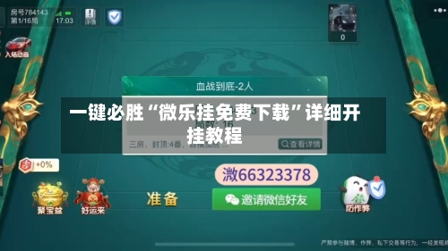 一键必胜“微乐挂免费下载”详细开挂教程-第1张图片