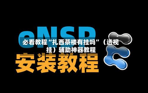 必看教程“扎西茶楼有挂吗	”（透视挂）辅助神器教程-第2张图片