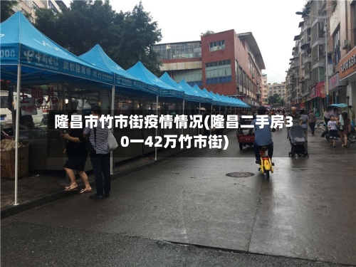 隆昌市竹市街疫情情况(隆昌二手房30一42万竹市街)-第1张图片