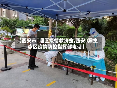 【西安市浐灞区疫情救济金,西安浐灞生态区疫情防控指挥部电话】-第2张图片