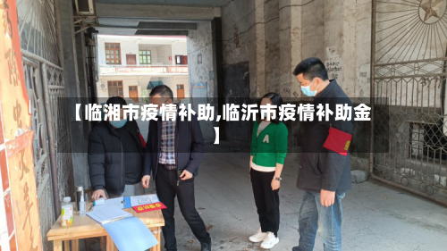 【临湘市疫情补助,临沂市疫情补助金】-第2张图片