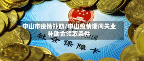中山市疫情补助/中山疫情期间失业补助金领取条件-第3张图片
