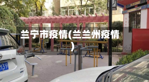 兰宁市疫情(兰兰州疫情)-第1张图片
