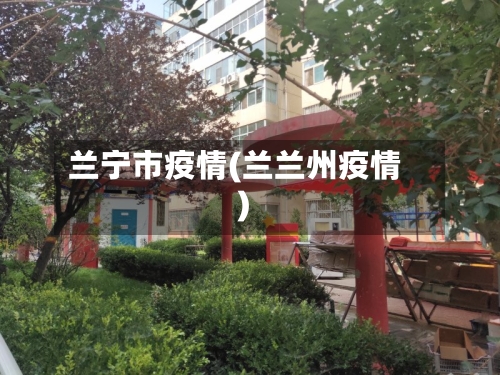 兰宁市疫情(兰兰州疫情)-第2张图片