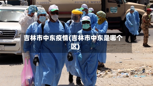 吉林市中东疫情(吉林市中东是哪个区)-第2张图片